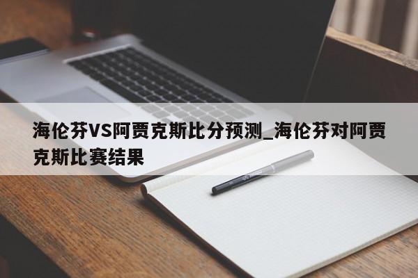 海伦芬VS阿贾克斯比分预测_海伦芬对阿贾克斯比赛结果