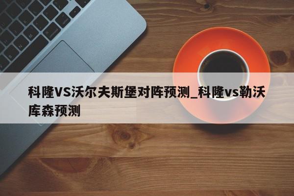 科隆VS沃尔夫斯堡对阵预测_科隆vs勒沃库森预测