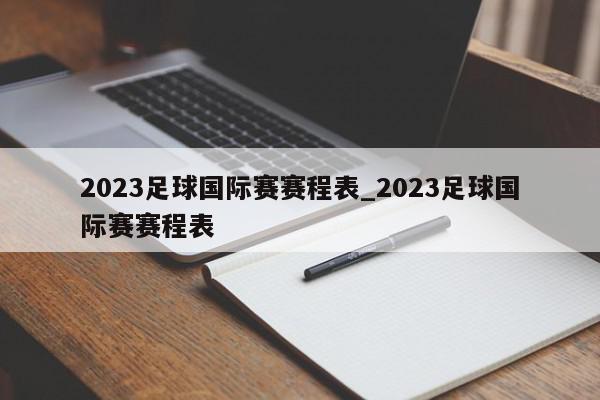 2023足球国际赛赛程表_2023足球国际赛赛程表