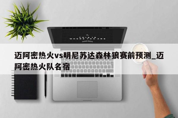 迈阿密热火vs明尼苏达森林狼赛前预测_迈阿密热火队名宿