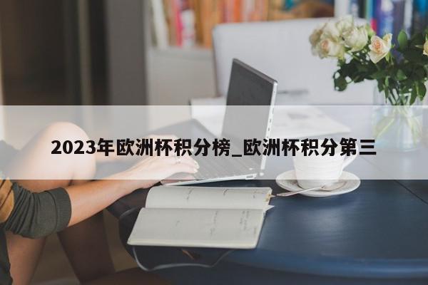 2023年欧洲杯积分榜_欧洲杯积分第三