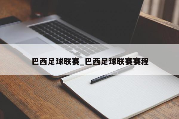 巴西足球联赛_巴西足球联赛赛程