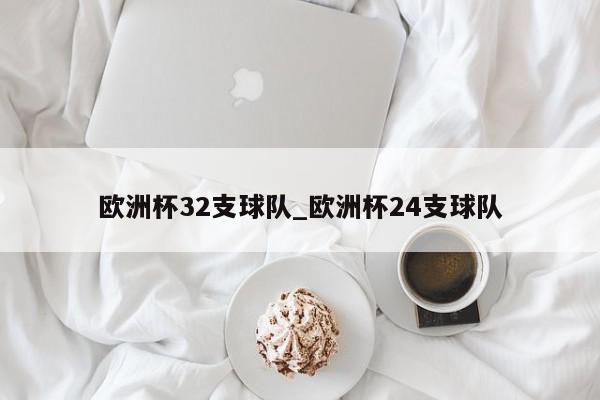 欧洲杯32支球队_欧洲杯24支球队