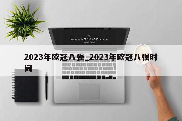 2023年欧冠八强_2023年欧冠八强时间