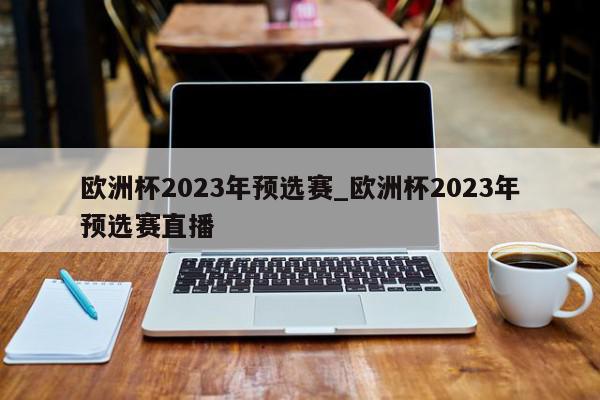 欧洲杯2023年预选赛_欧洲杯2023年预选赛直播