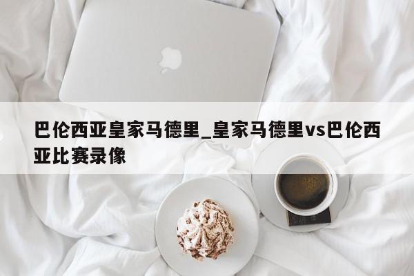 巴伦西亚皇家马德里_皇家马德里vs巴伦西亚比赛录像