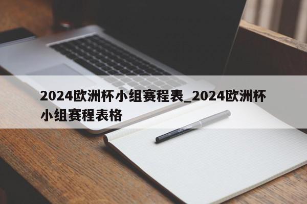 2024欧洲杯小组赛程表_2024欧洲杯小组赛程表格