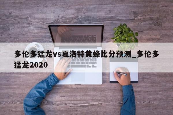 多伦多猛龙vs夏洛特黄蜂比分预测_多伦多猛龙2020