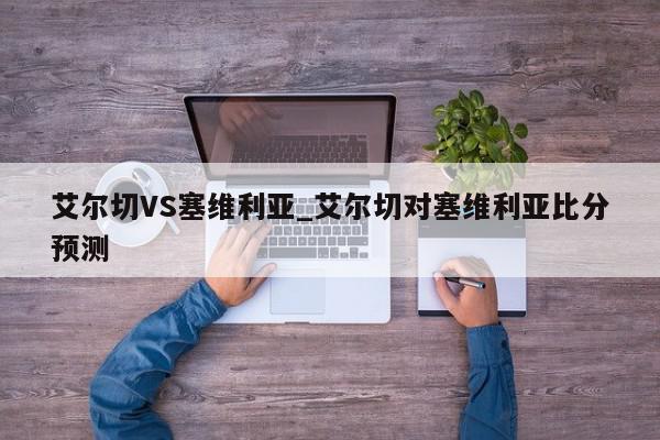 艾尔切VS塞维利亚_艾尔切对塞维利亚比分预测