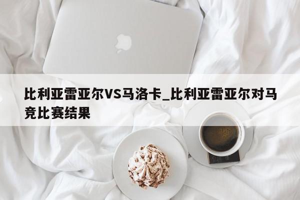 比利亚雷亚尔VS马洛卡_比利亚雷亚尔对马竞比赛结果