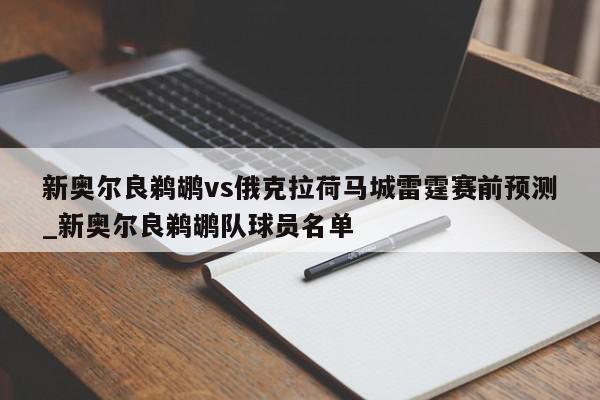 新奥尔良鹈鹕vs俄克拉荷马城雷霆赛前预测_新奥尔良鹈鹕队球员名单