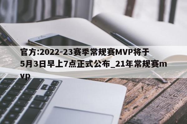 官方:2022-23赛季常规赛MVP将于5月3日早上7点正式公布_21年常规赛mvp