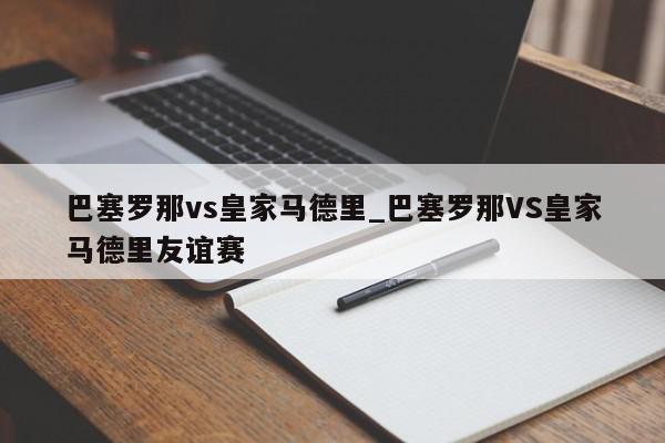 巴塞罗那vs皇家马德里_巴塞罗那VS皇家马德里友谊赛