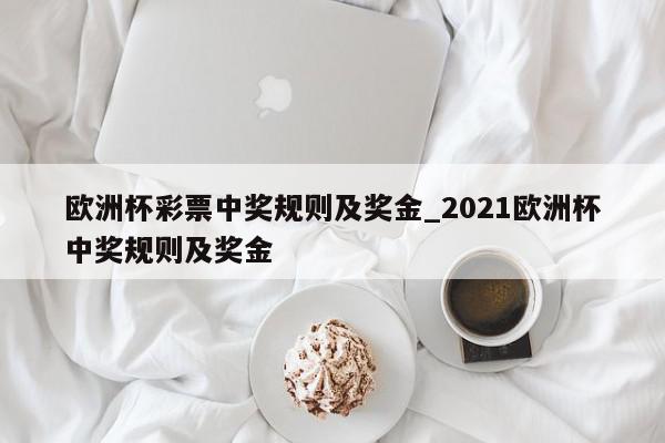 欧洲杯彩票中奖规则及奖金_2021欧洲杯中奖规则及奖金