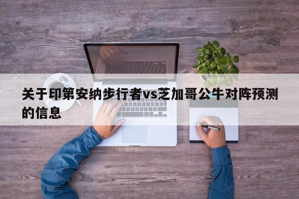 关于印第安纳步行者vs芝加哥公牛对阵预测的信息