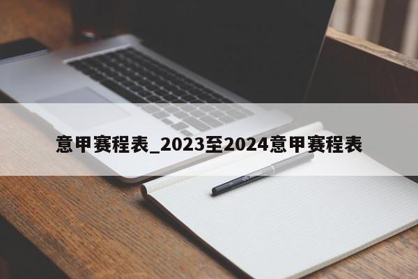 意甲赛程表_2023至2024意甲赛程表