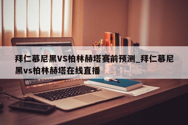 拜仁慕尼黑VS柏林赫塔赛前预测_拜仁慕尼黑vs柏林赫塔在线直播