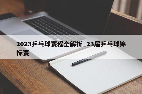 2023乒乓球赛程全解析_23届乒乓球锦标赛