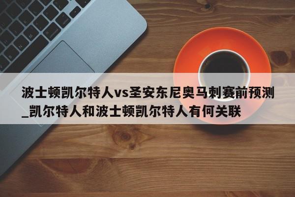 波士顿凯尔特人vs圣安东尼奥马刺赛前预测_凯尔特人和波士顿凯尔特人有何关联