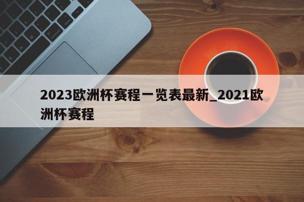 2023欧洲杯赛程一览表最新_2021欧洲杯赛程