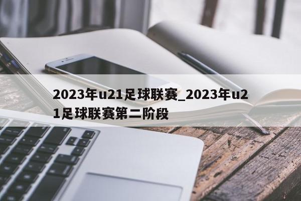 2023年u21足球联赛_2023年u21足球联赛第二阶段