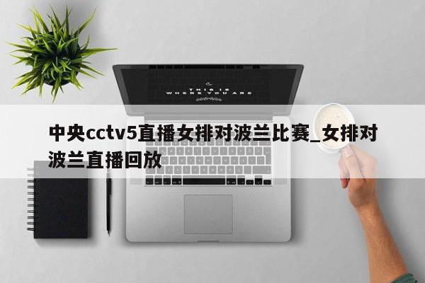 中央cctv5直播女排对波兰比赛_女排对波兰直播回放