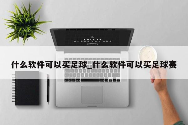 什么软件可以买足球_什么软件可以买足球赛