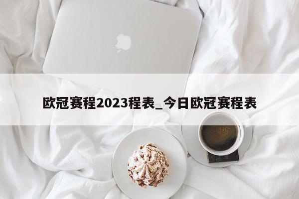 欧冠赛程2023程表_今日欧冠赛程表