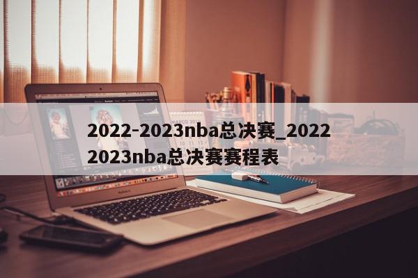 2022-2023nba总决赛_20222023nba总决赛赛程表