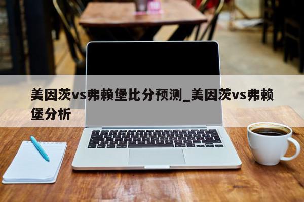 美因茨vs弗赖堡比分预测_美因茨vs弗赖堡分析