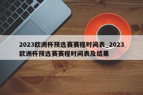 2023欧洲杯预选赛赛程时间表_2023欧洲杯预选赛赛程时间表及结果