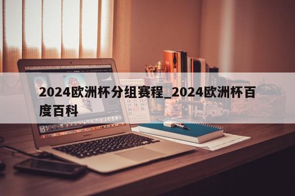 2024欧洲杯分组赛程_2024欧洲杯百度百科