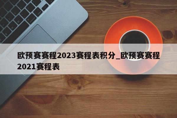 欧预赛赛程2023赛程表积分_欧预赛赛程2021赛程表