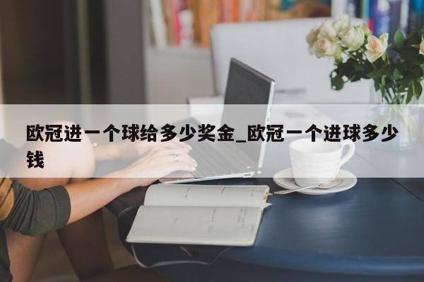 欧冠进一个球给多少奖金_欧冠一个进球多少钱