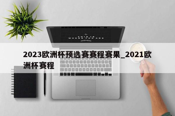 2023欧洲杯预选赛赛程赛果_2021欧洲杯赛程