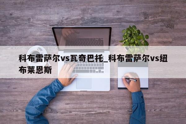 科布雷萨尔vs瓦奇巴托_科布雷萨尔vs纽布莱恩斯