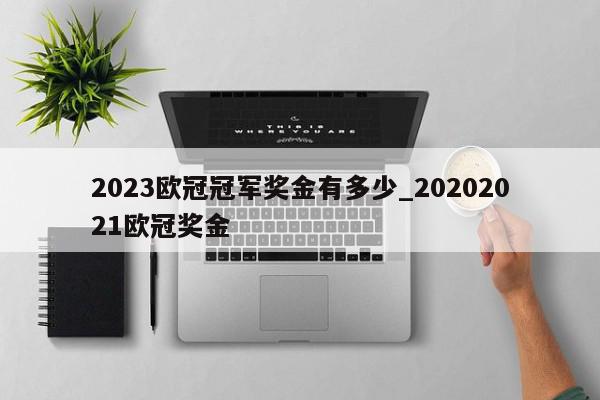 2023欧冠冠军奖金有多少_20202021欧冠奖金