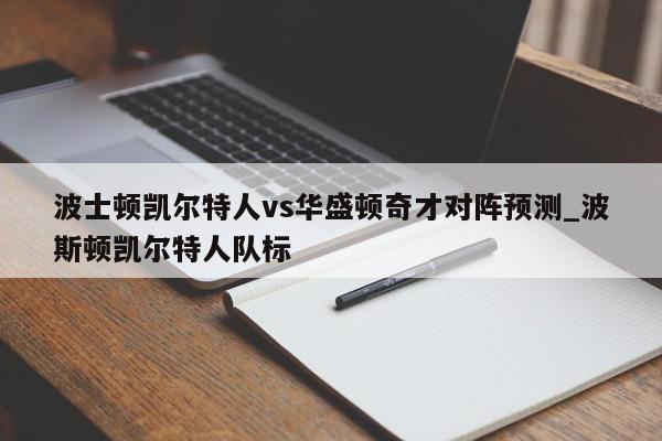 波士顿凯尔特人vs华盛顿奇才对阵预测_波斯顿凯尔特人队标