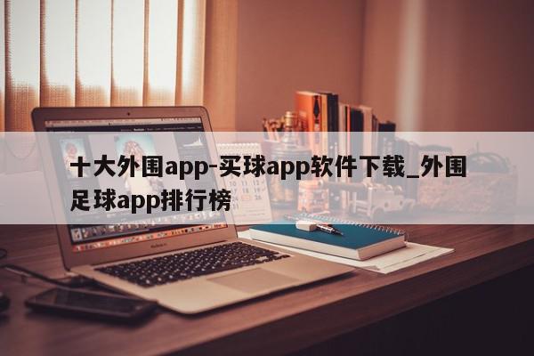 十大外围app-买球app软件下载_外围足球app排行榜