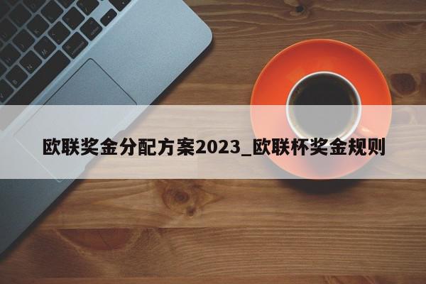 欧联奖金分配方案2023_欧联杯奖金规则