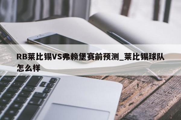 RB莱比锡VS弗赖堡赛前预测_莱比锡球队怎么样