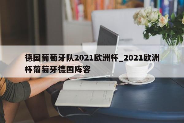 德国葡萄牙队2021欧洲杯_2021欧洲杯葡萄牙德国阵容