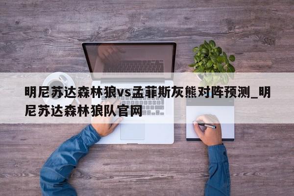 明尼苏达森林狼vs孟菲斯灰熊对阵预测_明尼苏达森林狼队官网