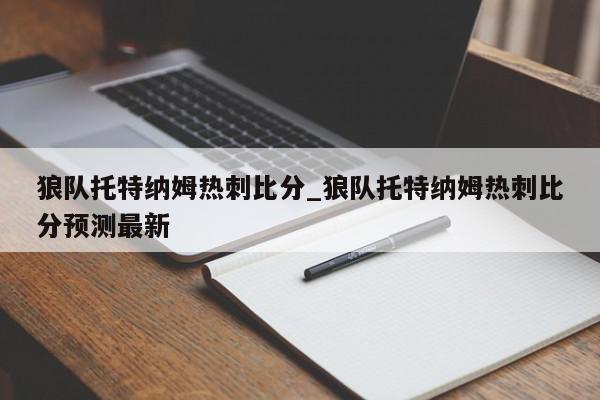 狼队托特纳姆热刺比分_狼队托特纳姆热刺比分预测最新