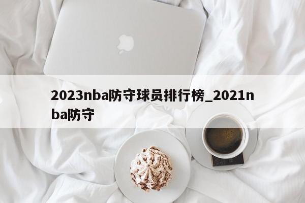 2023nba防守球员排行榜_2021nba防守