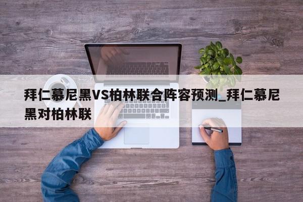 拜仁慕尼黑VS柏林联合阵容预测_拜仁慕尼黑对柏林联