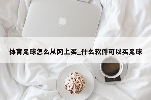 体育足球怎么从网上买_什么软件可以买足球