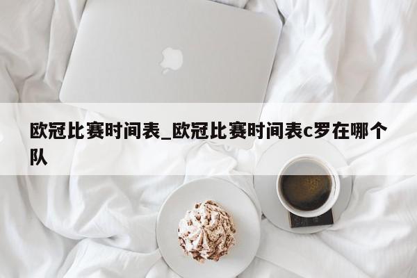 欧冠比赛时间表_欧冠比赛时间表c罗在哪个队