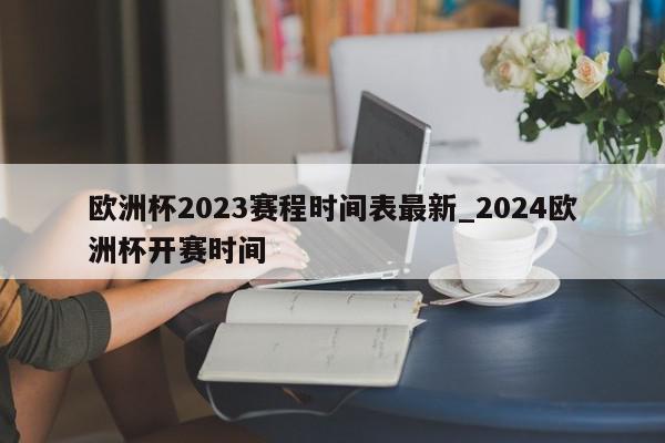 欧洲杯2023赛程时间表最新_2024欧洲杯开赛时间