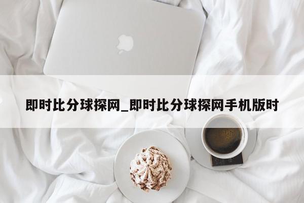 即时比分球探网_即时比分球探网手机版时